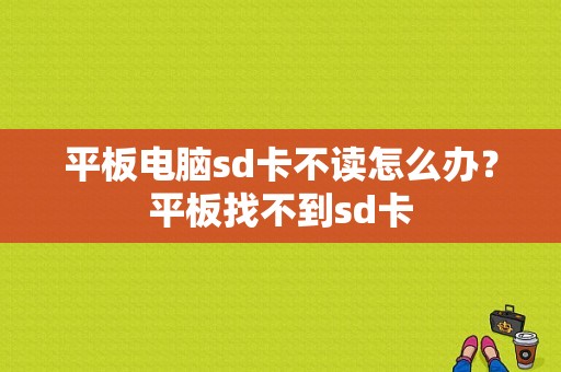 平板电脑sd卡不读怎么办？平板找不到sd卡