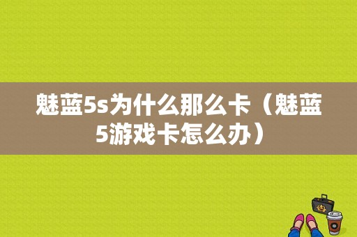 魅蓝5s为什么那么卡（魅蓝5游戏卡怎么办）