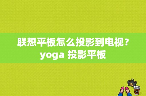 联想平板怎么投影到电视？yoga 投影平板