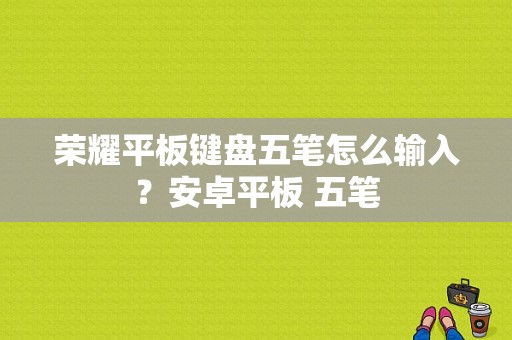 荣耀平板键盘五笔怎么输入？安卓平板 五笔