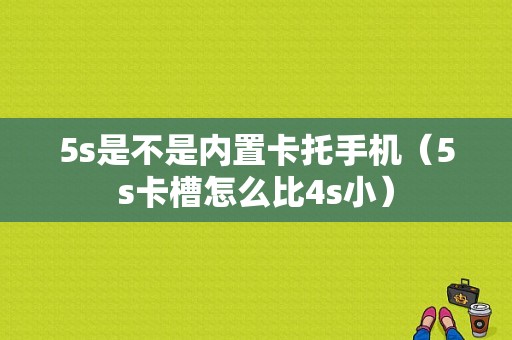 5s是不是内置卡托手机（5s卡槽怎么比4s小）