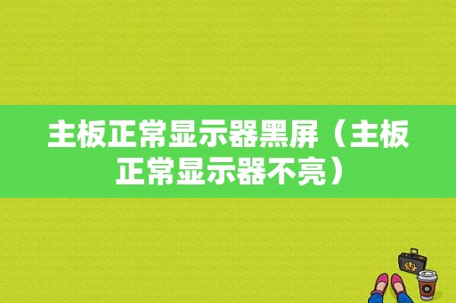 主板正常显示器黑屏（主板正常显示器不亮）