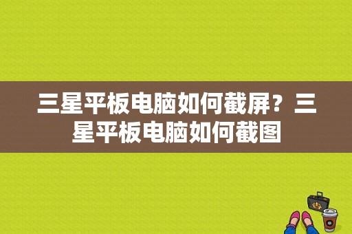三星平板电脑如何截屏？三星平板电脑如何截图-图1