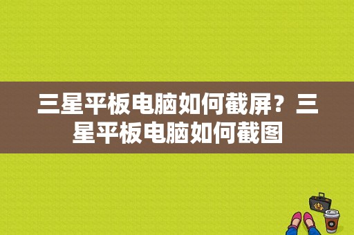 三星平板电脑如何截屏？三星平板电脑如何截图