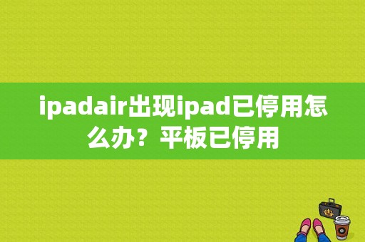ipadair出现ipad已停用怎么办？平板已停用