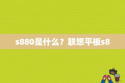 s880是什么？联想平板s8-图1