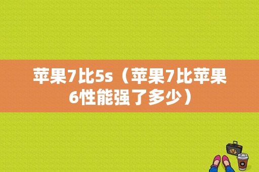 苹果7比5s（苹果7比苹果6性能强了多少）