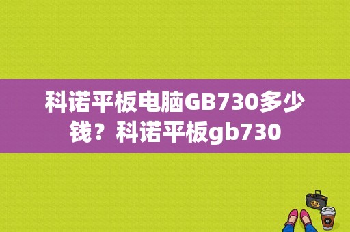 科诺平板电脑GB730多少钱？科诺平板gb730