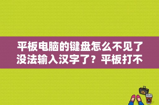 平板电脑的键盘怎么不见了没法输入汉字了？平板打不了汉字