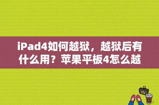 iPad4如何越狱，越狱后有什么用？苹果平板4怎么越狱-图1