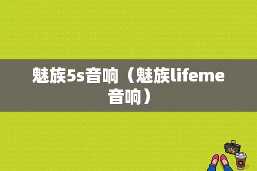 魅族5s音响（魅族lifeme音响）