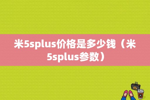 米5splus价格是多少钱（米5splus参数）-图1