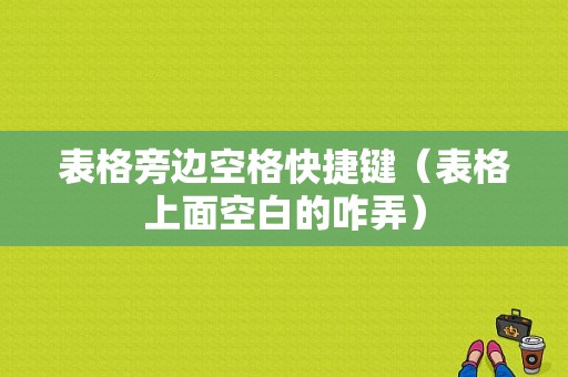 表格旁边空格快捷键（表格上面空白的咋弄）