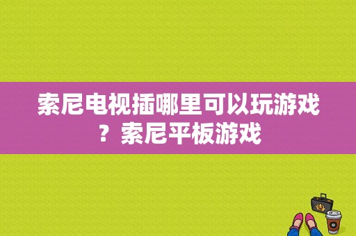 索尼电视插哪里可以玩游戏？索尼平板游戏-图1