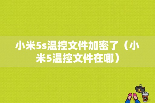 小米5s温控文件加密了（小米5温控文件在哪）-图1