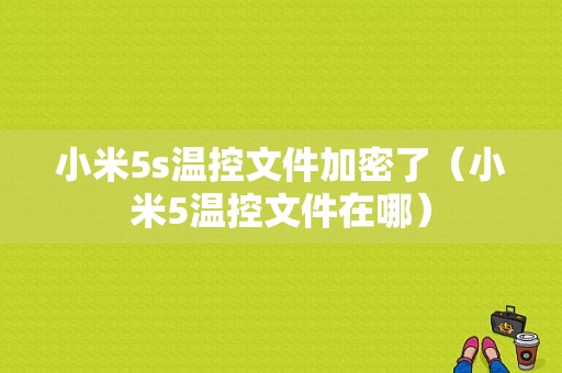 小米5s温控文件加密了（小米5温控文件在哪）