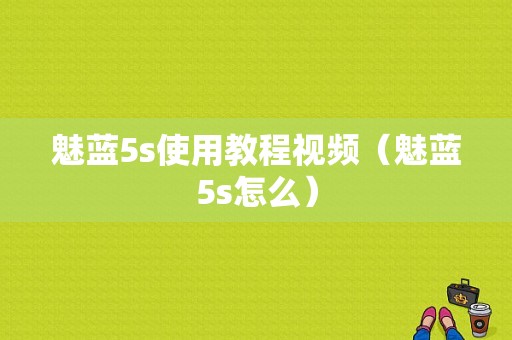 魅蓝5s使用教程视频（魅蓝5s怎么）