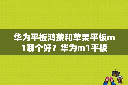 华为平板鸿蒙和苹果平板m1哪个好？华为m1平板-图1