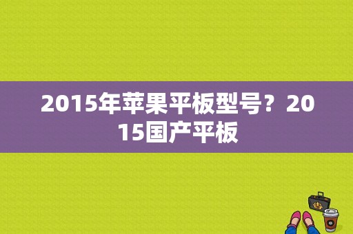 2015年苹果平板型号？2015国产平板