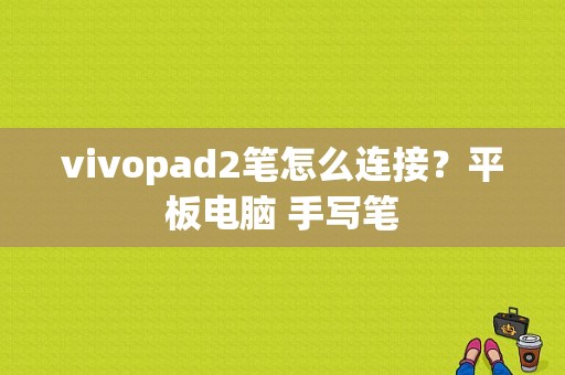 vivopad2笔怎么连接？平板电脑 手写笔