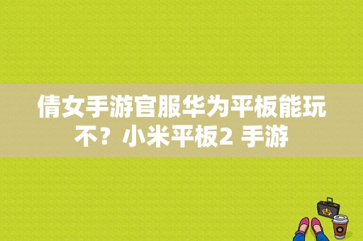 倩女手游官服华为平板能玩不？小米平板2 手游