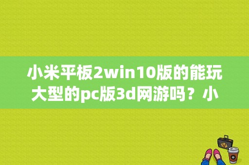 小米平板2win10版的能玩大型的pc版3d网游吗？小米平板2 win10 评测-图1