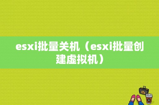 esxi批量关机（esxi批量创建虚拟机）-图1