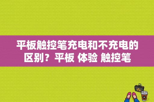 平板触控笔充电和不充电的区别？平板 体验 触控笔