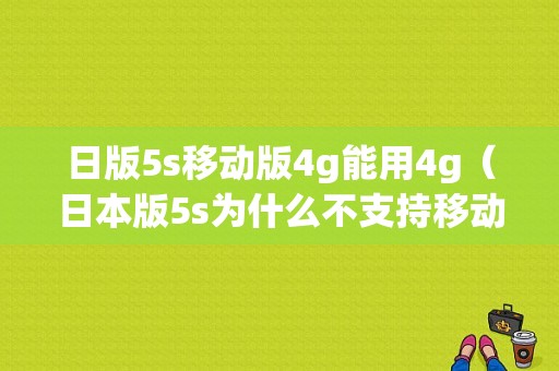 日版5s移动版4g能用4g（日本版5s为什么不支持移动4g）