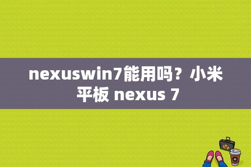 nexuswin7能用吗？小米 平板 nexus 7-图1