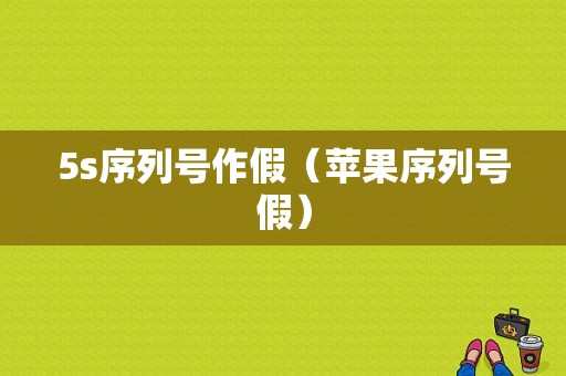 5s序列号作假（苹果序列号假）
