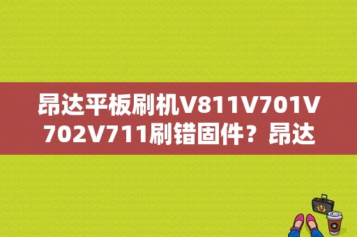 昂达平板刷机V811V701V702V711刷错固件？昂达v701s平板电脑-图1