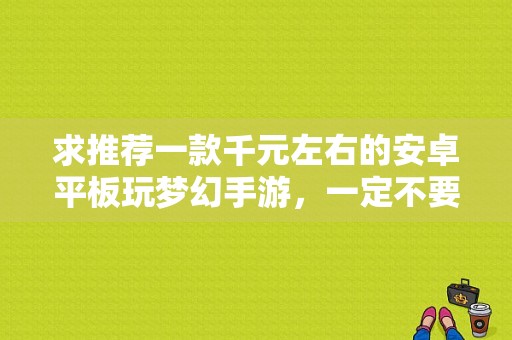 求推荐一款千元左右的安卓平板玩梦幻手游，一定不要卡顿的平板？千元玩游戏的平板