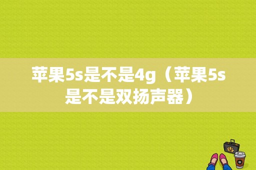 苹果5s是不是4g（苹果5s是不是双扬声器）