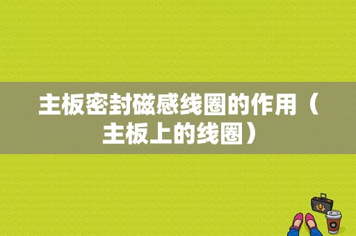 主板密封磁感线圈的作用（主板上的线圈）