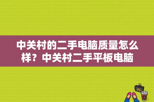 中关村的二手电脑质量怎么样？中关村二手平板电脑