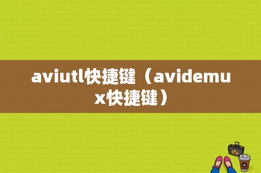 aviutl快捷键（avidemux快捷键）-图1