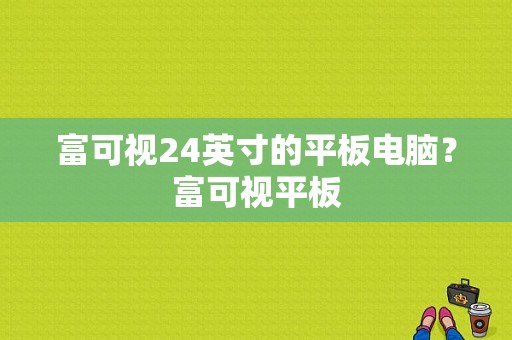 富可视24英寸的平板电脑？富可视平板