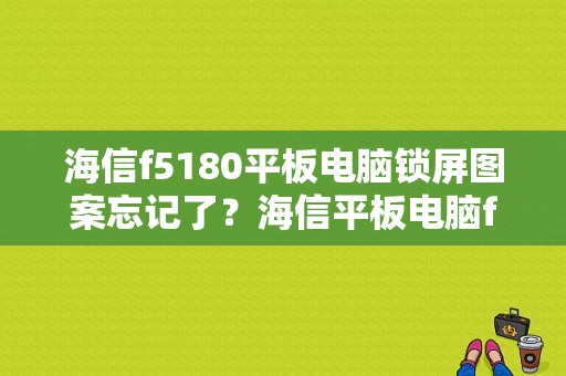 海信f5180平板电脑锁屏图案忘记了？海信平板电脑f5180