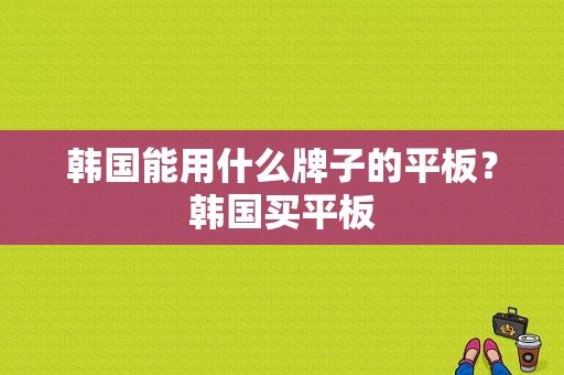 韩国能用什么牌子的平板？韩国买平板