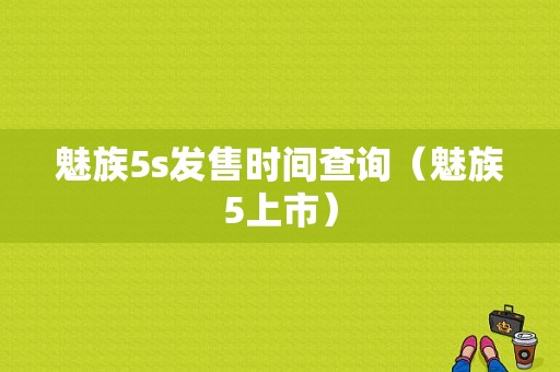 魅族5s发售时间查询（魅族5上市）