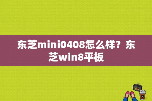 东芝mini0408怎么样？东芝win8平板