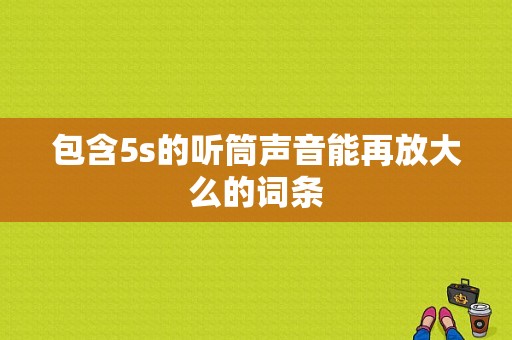 包含5s的听筒声音能再放大么的词条