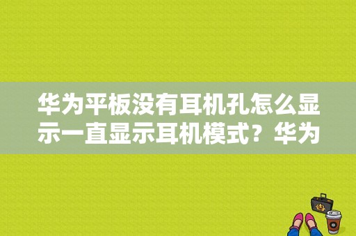 华为平板没有耳机孔怎么显示一直显示耳机模式？华为平板耳机孔