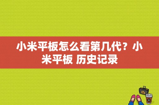 小米平板怎么看第几代？小米平板 历史记录-图1