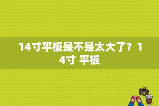 14寸平板是不是太大了？14寸 平板