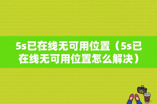 5s已在线无可用位置（5s已在线无可用位置怎么解决）