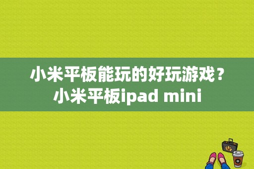 小米平板能玩的好玩游戏？小米平板ipad mini