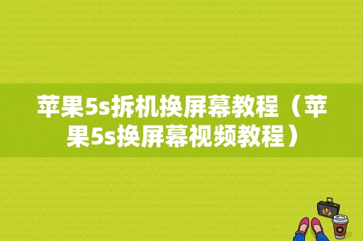 苹果5s拆机换屏幕教程（苹果5s换屏幕视频教程）