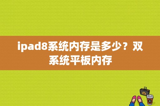 ipad8系统内存是多少？双系统平板内存-图1